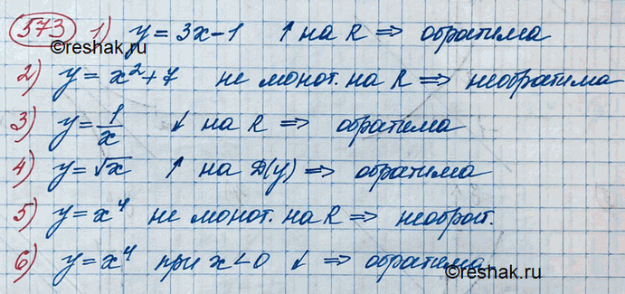 Изображение 573. (Устно.) Выяснить, является ли обратимой функция:1) у = 3х-1;	2) у = х2 + 7;	3) y = 1/x;4) y = корень x;	5) y = x4;	6) y = х4, х <...